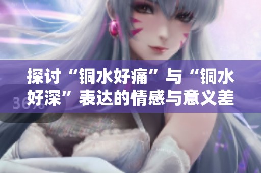 探讨“铜水好痛”与“铜水好深”表达的情感与意义差异
