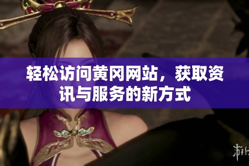 轻松访问黄冈网站，获取资讯与服务的新方式