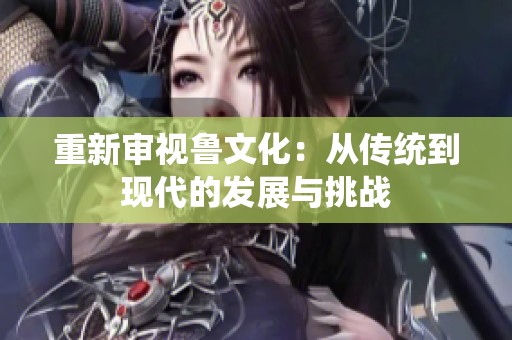 重新审视鲁文化：从传统到现代的发展与挑战