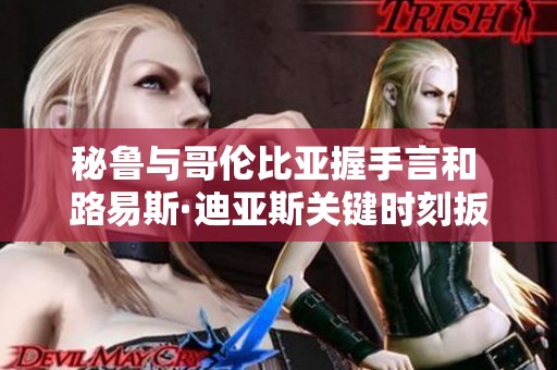 秘鲁与哥伦比亚握手言和 路易斯·迪亚斯关键时刻扳平比分