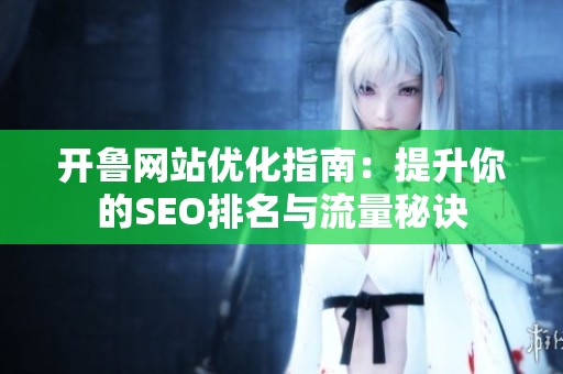 开鲁网站优化指南：提升你的SEO排名与流量秘诀