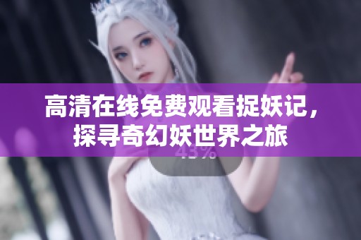 高清在线免费观看捉妖记，探寻奇幻妖世界之旅