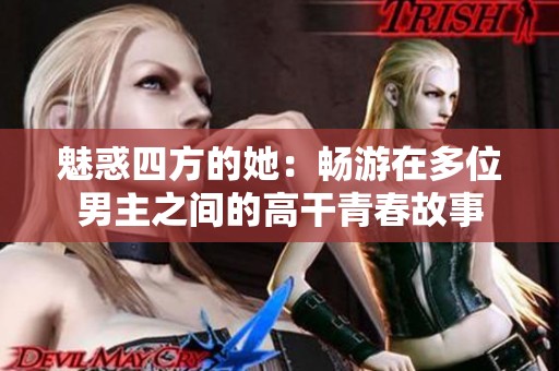 魅惑四方的她：畅游在多位男主之间的高干青春故事
