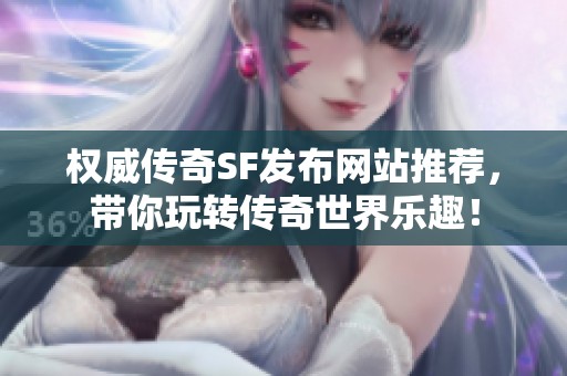 权威传奇SF发布网站推荐，带你玩转传奇世界乐趣！