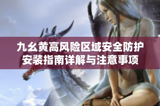 九幺黄高风险区域安全防护安装指南详解与注意事项