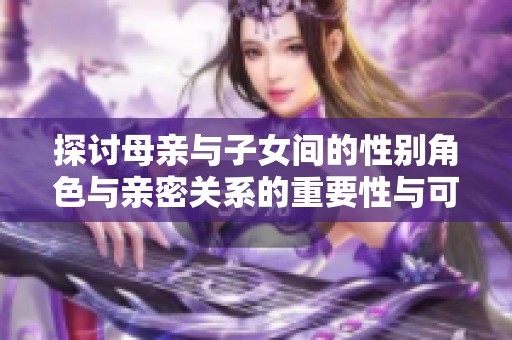 探讨母亲与子女间的性别角色与亲密关系的重要性与可行性