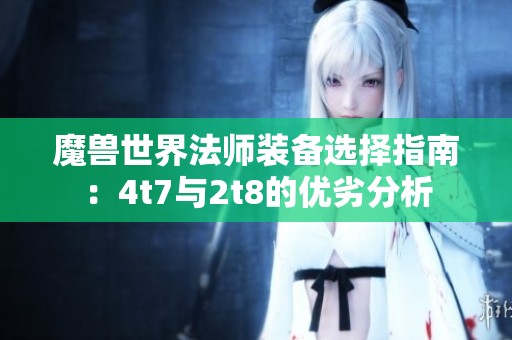 魔兽世界法师装备选择指南：4t7与2t8的优劣分析
