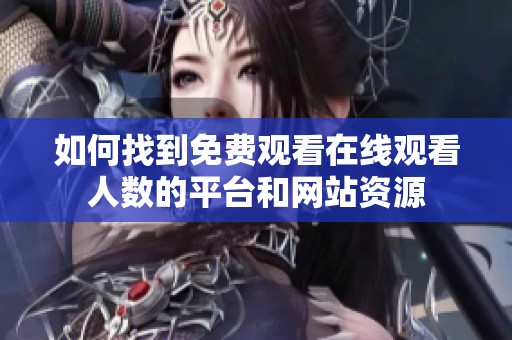 如何找到免费观看在线观看人数的平台和网站资源