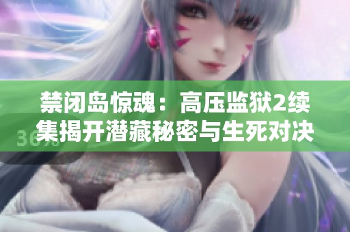 禁闭岛惊魂：高压监狱2续集揭开潜藏秘密与生死对决