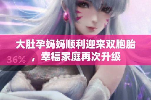 大肚孕妈妈顺利迎来双胞胎，幸福家庭再次升级
