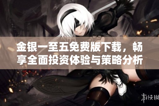金银一至五免费版下载，畅享全面投资体验与策略分析