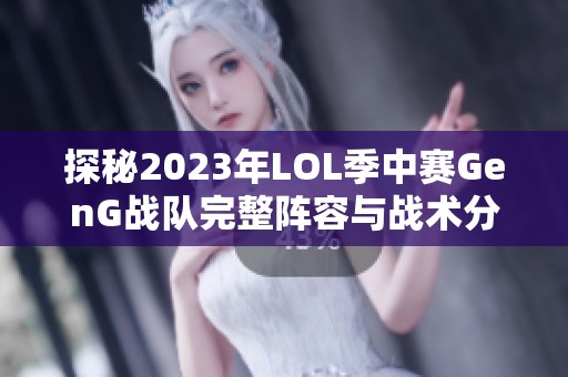 探秘2023年LOL季中赛GenG战队完整阵容与战术分析
