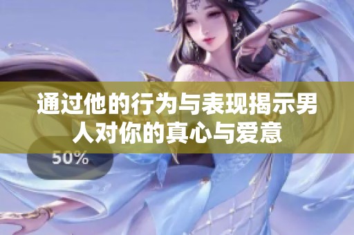 通过他的行为与表现揭示男人对你的真心与爱意
