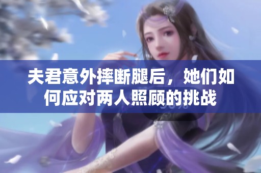 夫君意外摔断腿后，她们如何应对两人照顾的挑战