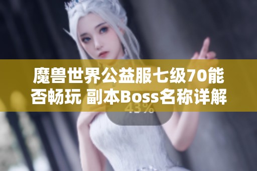 魔兽世界公益服七级70能否畅玩 副本Boss名称详解