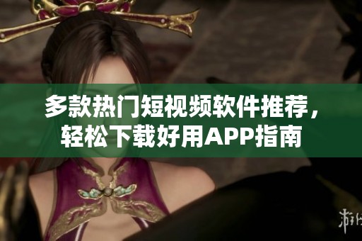 多款热门短视频软件推荐，轻松下载好用APP指南