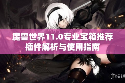 魔兽世界11.0专业宝箱推荐插件解析与使用指南