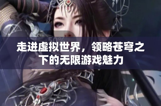 走进虚拟世界，领略苍穹之下的无限游戏魅力