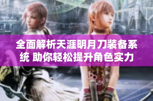 全面解析天涯明月刀装备系统 助你轻松提升角色实力
