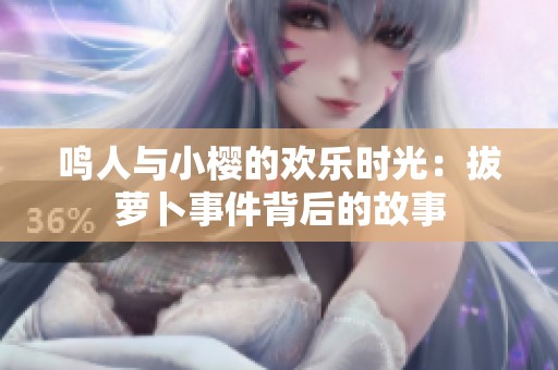 鸣人与小樱的欢乐时光：拔萝卜事件背后的故事