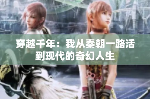 穿越千年：我从秦朝一路活到现代的奇幻人生