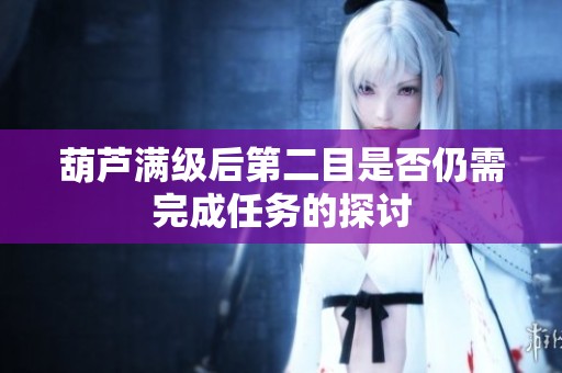 葫芦满级后第二目是否仍需完成任务的探讨