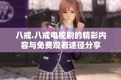 八戒.八戒电视剧的精彩内容与免费观看途径分享