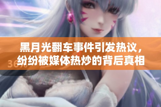 黑月光翻车事件引发热议，纷纷被媒体热炒的背后真相揭秘