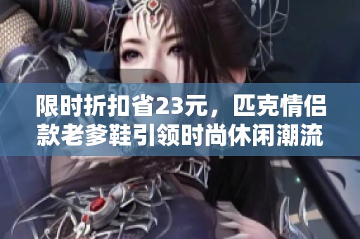 限时折扣省23元，匹克情侣款老爹鞋引领时尚休闲潮流