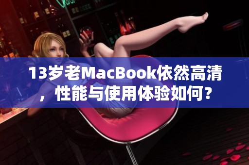 13岁老MacBook依然高清，性能与使用体验如何？