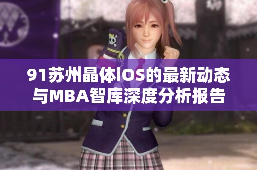 91苏州晶体iOS的最新动态与MBA智库深度分析报告