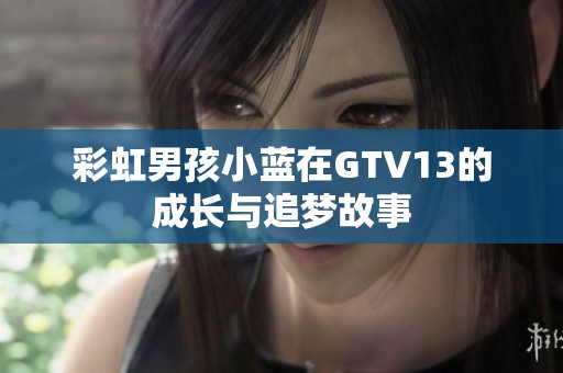 彩虹男孩小蓝在GTV13的成长与追梦故事