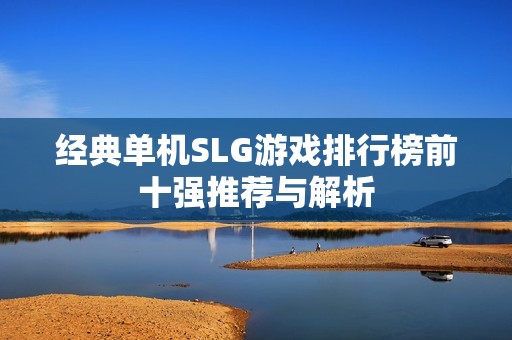 经典单机SLG游戏排行榜前十强推荐与解析
