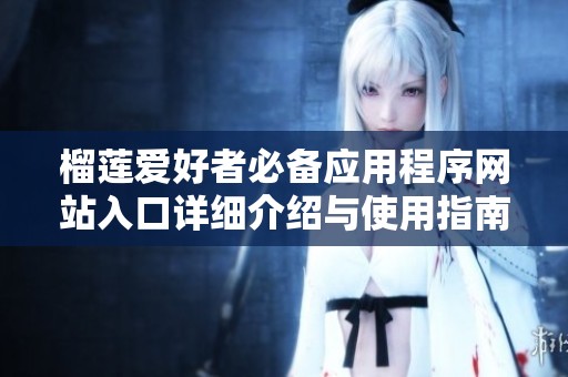 榴莲爱好者必备应用程序网站入口详细介绍与使用指南