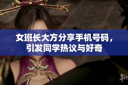 女班长大方分享手机号码，引发同学热议与好奇