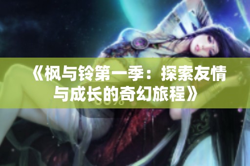 《枫与铃第一季：探索友情与成长的奇幻旅程》