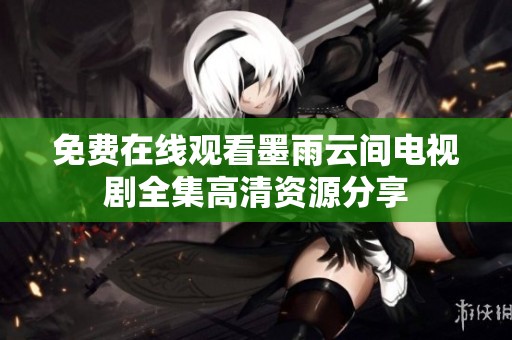 免费在线观看墨雨云间电视剧全集高清资源分享