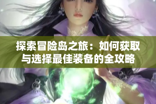 探索冒险岛之旅：如何获取与选择最佳装备的全攻略