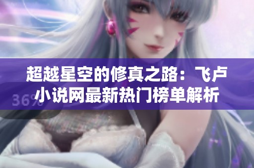 超越星空的修真之路：飞卢小说网最新热门榜单解析