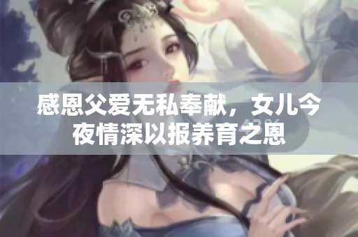 感恩父爱无私奉献，女儿今夜情深以报养育之恩