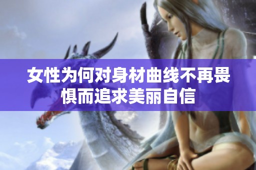 女性为何对身材曲线不再畏惧而追求美丽自信