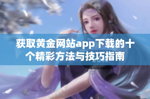 获取黄金网站app下载的十个精彩方法与技巧指南