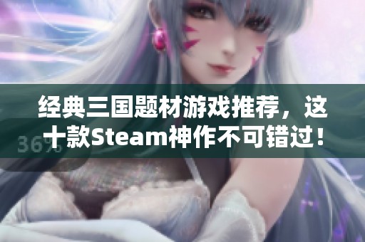 经典三国题材游戏推荐，这十款Steam神作不可错过！