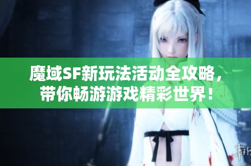 魔域SF新玩法活动全攻略，带你畅游游戏精彩世界！