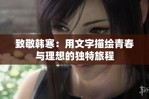 致敬韩寒：用文字描绘青春与理想的独特旅程
