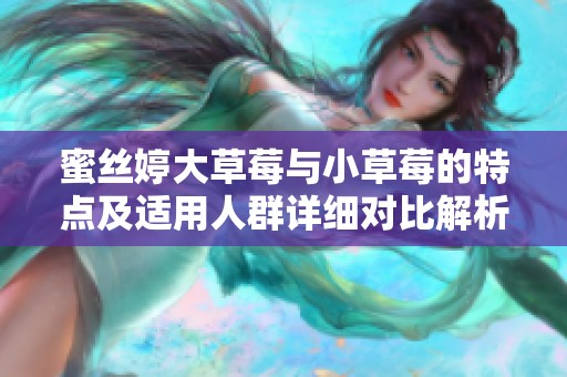 蜜丝婷大草莓与小草莓的特点及适用人群详细对比解析