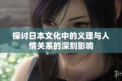 探讨日本文化中的义理与人情关系的深刻影响