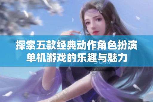 探索五款经典动作角色扮演单机游戏的乐趣与魅力