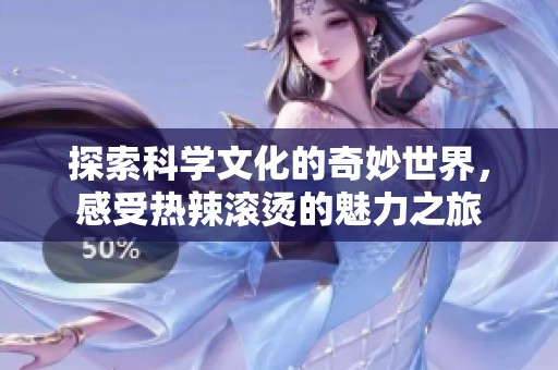 探索科学文化的奇妙世界，感受热辣滚烫的魅力之旅