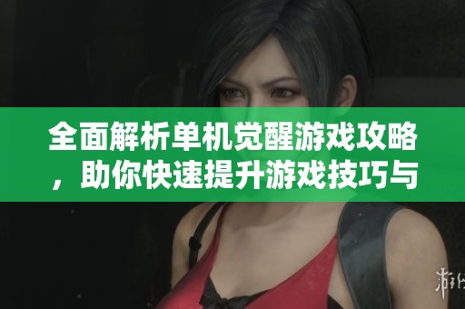 全面解析单机觉醒游戏攻略，助你快速提升游戏技巧与战斗力
